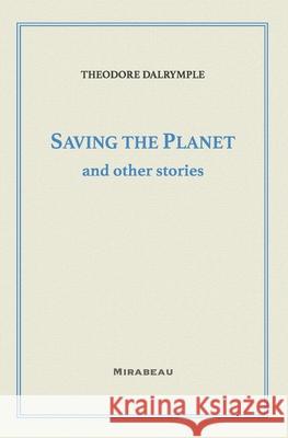 Saving the Planet and Other Stories Theodore Dalrymple 9781735705521