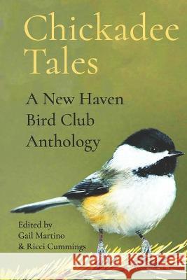 Chickadee Tales: A New Haven Bird Club Anthology Ricci Cummings Gail Martino 9781735712291 New Haven Bird Club