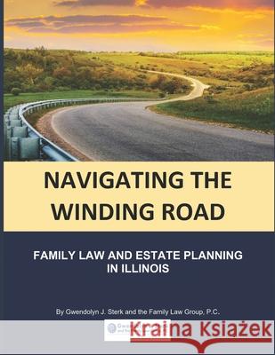 Navigating the Winding Road: Family Law and Estate Planning in Illinois: From Gwendolyn J. Sterk & the Family Law Group, PC Gwendolyn J. Sterk 9781735714806 Koru Legal Publishing, LLC