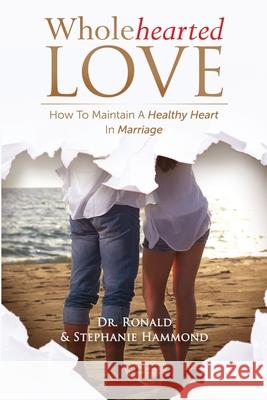 Wholehearted Love: How To Maintain A Healthy Heart In Marriage Ronald Hammond Stephanie M. Hammond 9781735718408