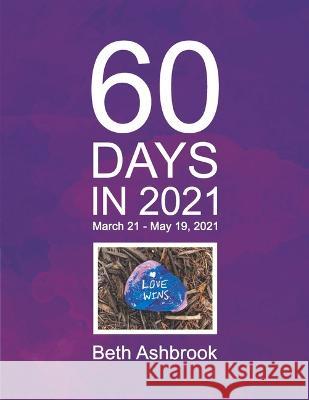 60 Days in 2021: March 21 - May 19, 2021 Beth Ashbrook 9781735719429