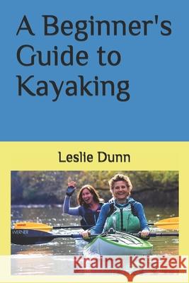 A Beginner's Guide to Kayaking Leslie Dunn 9781735723310 R. R. Bowker
