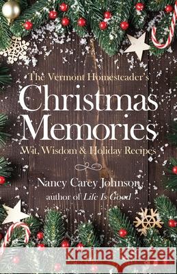 The Vermont Homesteader's Christmas Memories: Wit, Wisdom & Holiday Recipes Nancy Carey Johnson 9781735729404 Honeyberry Books