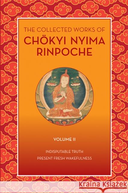 The Collected Works of Chökyi Nyima Rinpoche, Volume II: Indisputable Truth and Present Fresh Wakefulness Rinpoche, Chokyi Nyima 9781735734521
