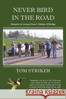 Never Bird In The Road: Memories and Lessons from a Lifetime of Birding Tom Striker Joan Kellogg 9781735742502 Thomas Striker