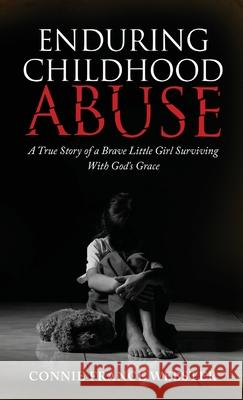 Enduring Childhood Abuse: A True Story of a Brave Little Girl Surviving With God's Grace Connie F Webster, Amy P Colvin 9781735743516 Connie France Webster