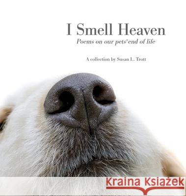 I Smell Heaven: Poems on our pets' end of life Susan L. Trott 9781735749518