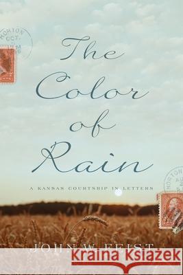 The Color of Rain: A Kansas Courtship in Letters John W. Feist 9781735749730 Winter Wheat Press