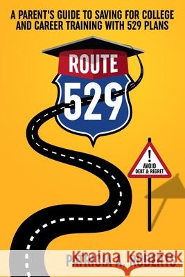 Route 529: A Parent's Guide to Saving for College and Career Training with 529 Plans Patricia A. Roberts 9781735750606 Button House Publishing