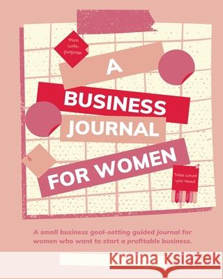 Plan with Purpose: A Business Journal for Women: A small business goal-setting guided journal for women. Angie 9781735753812