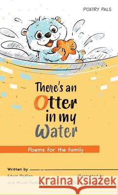 There's an Otter in my Water: Poems for the family Edwin Padlan, Micah Padlan, Neda Sadreddin 9781735754413 Edwin B Padlan