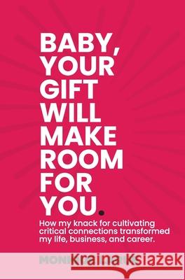 Baby, your gift will make room for you: How my knack for cultivating critical connections transformed my life, business, and career. Wilson, Monique Larue 9781735754901