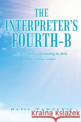The Interpreter's Fourth-B: The best way to understanding the Bible about human creation Paul Tarsleh 9781735758404 Paul Tarsleh Books