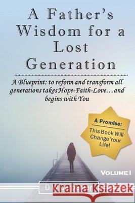 A Father's Wisdom for a Lost Generation: A Blueprint: to reform and transform all generations takes Hope-Faith-Love...and begins with you! Dw Carpenter 9781735758923