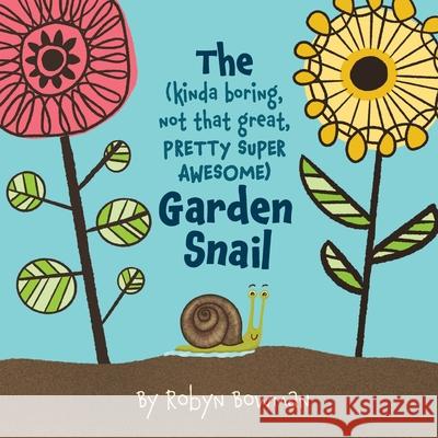 The (Kinda Boring, Not That Great, Pretty Super Awesome) Garden Snail Robyn Bowman 9781735767406