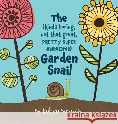 The (Kinda Boring, Not That Great, Pretty Super Awesome) Garden Snail Robyn Bowman 9781735767420