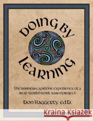 Doing by Learning: The Business Capstone Experience of a Real World, Work-based Project Donald R. Haggerty 9781735769028 Calm Waters Press
