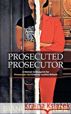 Prosecuted Prosecutor: A Memoir & Blueprint for Prosecutor-led Criminal Justice Reform Bianca M. Forde 9781735769707 Forde Ventures LLC