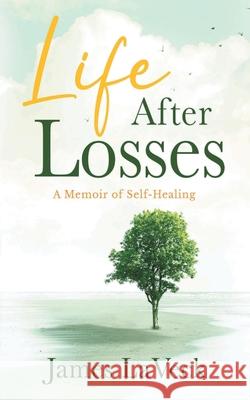 Life After Losses: A Memoir of Self-Healing Laveck, James 9781735770703 James Laveck