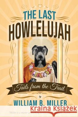 The Last Howlelujah: Tails from the Trail William B. Miller 9781735771601 Howlelujah Press, Inc.