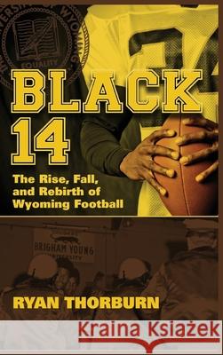 Black 14: The Rise, Fall and Rebirth of Wyoming Football Ryan Thorburn 9781735773100 Burning Daylight