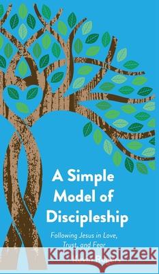 A Simple Model of Discipleship: Following Jesus in Love, Trust, and Fear Kevin Rogers 9781735781327