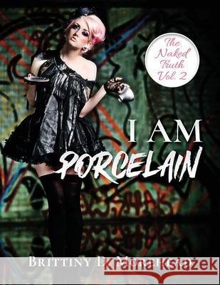 I Am Porcelain: The Naked Truth Morehead, Brittiny D. 9781735790107 Eat My Lyrics Publishing Company, LLC