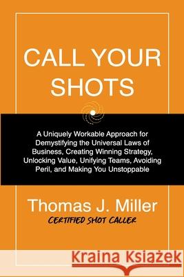 Call Your Shots: A Uniquely Workable Approach for Demystifying the Universal Laws of Business, Creating Winning Strategy, Unlocking Val Mahbod Seraji Thomas James Miller 9781735790602 Infa Advisors LLC