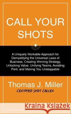 Call Your Shots: A Uniquely Workable Approach for Demystifying the Universal Laws of Business, Creating Winning Strategy, Unlocking Val Thomas James Miller Mahbod Seraji 9781735790619 Infa Advisors LLC