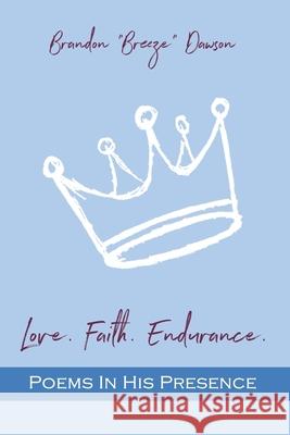 Love. Faith. Endurance. Poems In His Presence Brandon Breeze Dawson 9781735790916 Love. Faith. Endurance. LLC