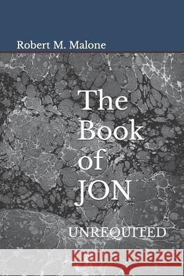 The Book of JON: Unrequited Robert M. Malone 9781735793634