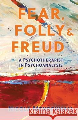 Fear, Folly and Freud: A Psychotherapist in Psychoanalysis Nicola Mendenhall 9781735795867