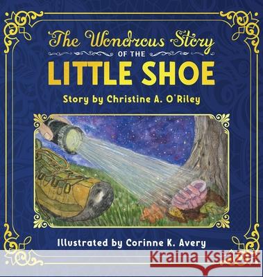 The Wondrous Story of the Little Shoe Christine A. O'Riley Corinne K. Avery 9781735798004