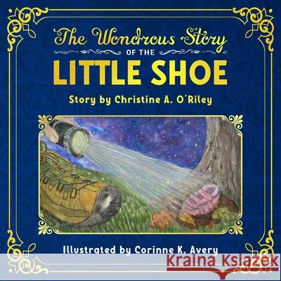 The Wondrous Story of the Little Shoe Christine A. O'Riley Corinne K. Avery 9781735798011