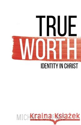 True Worth: Identity in Christ Michael J. Lewis 9781735800509