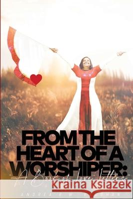 From The Heart of A Worshiper: A Book of Love Letters Andrea R W Vaughan, Maurice Rogers, Jason Josiah 9781735802497
