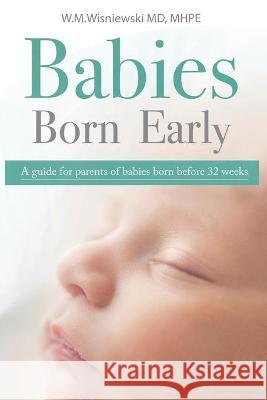 Babies Born Early: A guide for parents of babies born before 32 weeks Wlodzimierz Wisniewski 9781735807218 Wlodzimierz Wisniewski