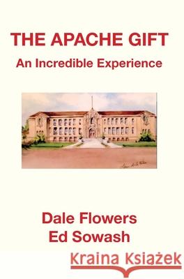 The Apache Gift: An Incredible Experience Ed Sowash Dale Flowers 9781735807454 McCaa Books