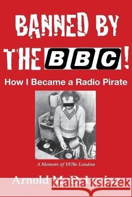 Banned By The BBC! How I Became a Radio Pirate Arnold Levine 9781735807485 McCaa Books