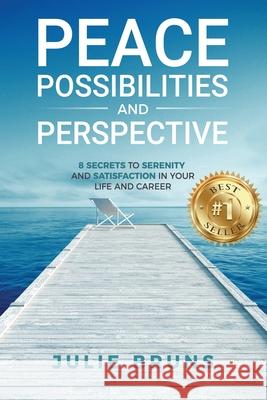 Peace, Possibilities and Perspective: 8 Secrets to Serenity and Satisfaction in Your Life and Career Julie Bruns 9781735808109 Ignite Press