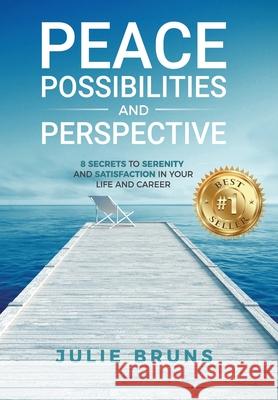 Peace, Possibilities and Perspective: 8 Secrets to Serenity and Satisfaction in Your Life and Career Julie Bruns 9781735808116 Ignite Press