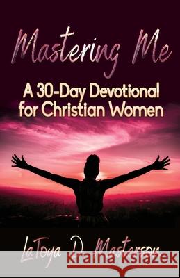 Mastering Me: A 30-Day Devotional for Christian Women Latoya D. Masterson Valerie J. Lewis Coleman Sharahnne Gibbons 9781735816203 Queen V Publishing