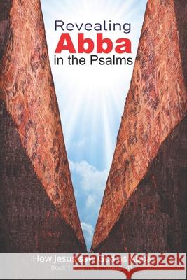 Revealing Abba in the Psalms: Book 1: How Jesus saw God as Abba John A Fazio 9781735821528 Fazio Publishing