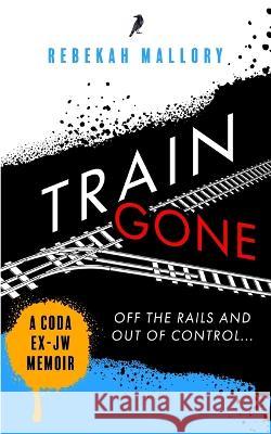 Train Gone: A Coda Ex-Jw Memoir Rebekah Mallory   9781735822105 Unkind Press