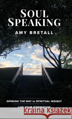 Soul Speaking: Opening The Way to Spiritual Insight Amy Bretall 9781735822662 Arbor Grove