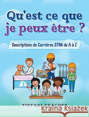 Qu'est ce que je peux être ? Descriptions de Carrières STIM de A à Z: What Can I Be? STEM Careers from A to Z (French) Teachey, Tiffani 9781735828916