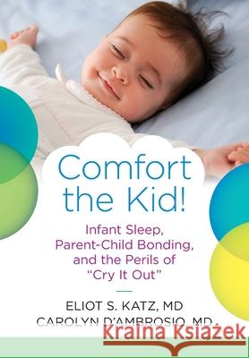 Comfort the Kid! Infant Sleep, Parent-Child Bonding, and the Perils of Cry it Out Katz, Eliot S. 9781735829906 Ivory Tower Books