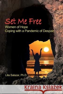 Set Me Free: Women of Hope Coping with a Pandemic of Despair Lilia Salazar 9781735831619