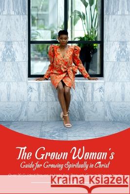 The Grown Woman's Guide for Growing Spiritually in Christ: Over 20 Guided Prayers to Help You Through Grown Woman Issues Shawn Jackson Lashay Price Photography Design Place 9781735834412