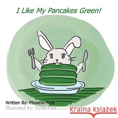 I Like My Pancakes Green: An I Love Learning book Phoenix Fyre Wylde Fyre 9781735837147 Buchwyrm, LLC